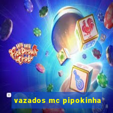 vazados mc pipokinha